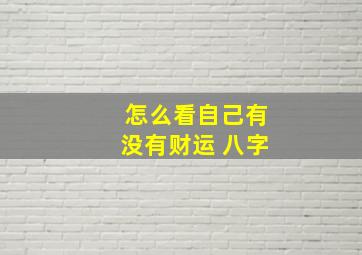 怎么看自己有没有财运 八字